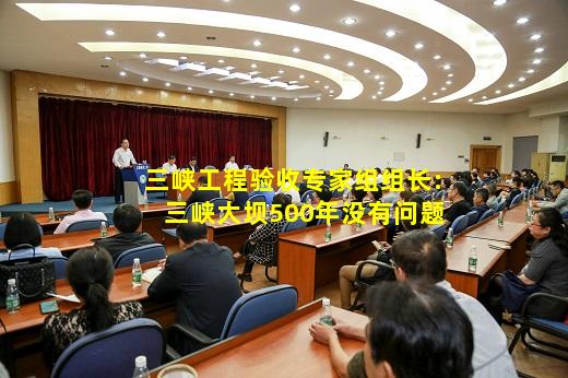 必博BIBO官方网站-三峡工程验收专家组组长:三峡大坝500年没有问题