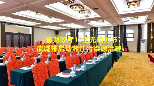 必博BIBO官方网站-省财政厅15亿元助力节能减排启动湘江污染源治理
