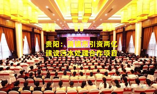 必博BIBO官方网站-贵阳：清镇市引资两亿建设污水处理合作项目